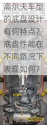 高尔夫车型的底盘设计有何特点？底盘性能在不同路况下表现如何？