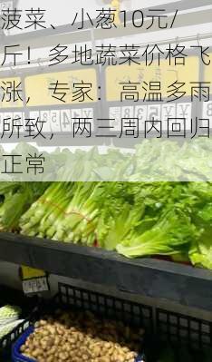 菠菜、小葱10元/斤！多地蔬菜价格飞涨，专家：高温多雨所致，两三周内回归正常