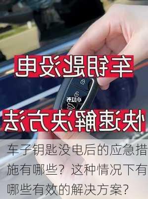 车子钥匙没电后的应急措施有哪些？这种情况下有哪些有效的解决方案？