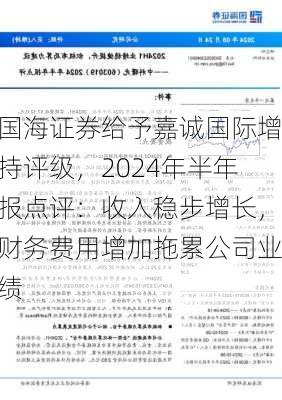 国海证券给予嘉诚国际增持评级，2024年半年报点评：收入稳步增长，财务费用增加拖累公司业绩