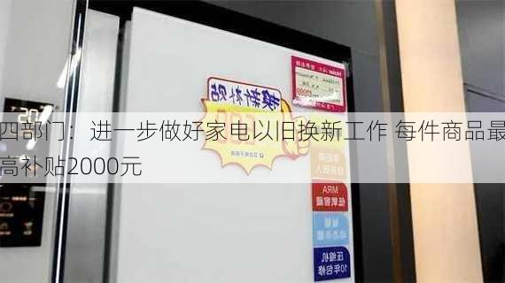 四部门：进一步做好家电以旧换新工作 每件商品最高补贴2000元