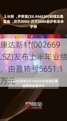 康达新材(002669.SZ)发布上半年业绩，由盈转亏5651.1万元