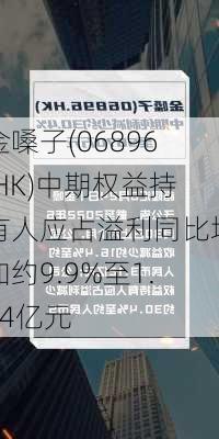 金嗓子(06896.HK)中期权益持有人应占溢利同比增加约9.9%至1.34亿元