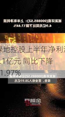 绿地控股上半年净利润2.1亿元 同比下降91.97%