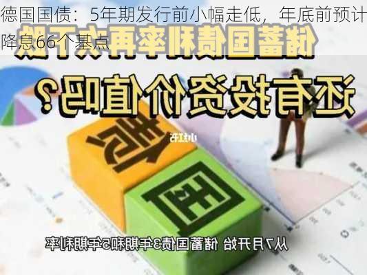 德国国债：5年期发行前小幅走低，年底前预计降息66个基点