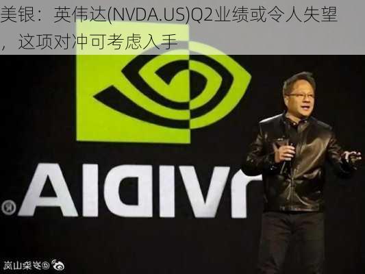 美银：英伟达(NVDA.US)Q2业绩或令人失望，这项对冲可考虑入手