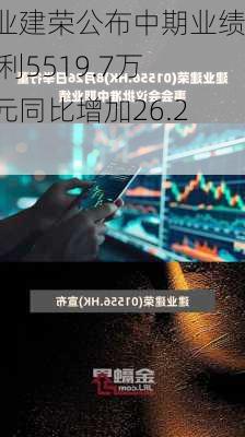 建业建荣公布中期业绩 净利5519.7万港元同比增加26.2%