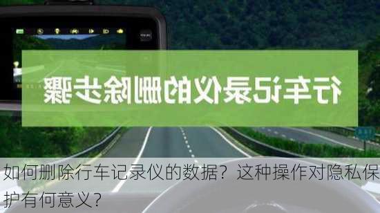 如何删除行车记录仪的数据？这种操作对隐私保护有何意义？