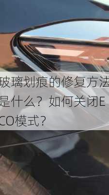 玻璃划痕的修复方法是什么？如何关闭ECO模式？