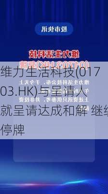 维力生活科技(01703.HK)与呈请人就呈请达成和解 继续停牌