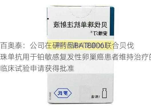 百奥泰：公司在研药品BAT8006联合贝伐珠单抗用于铂敏感复发性卵巢癌患者维持治疗的临床试验申请获得批准