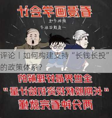 评论丨如何构建支持“长钱长投”的政策体系？