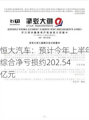 恒大汽车：预计今年上半年综合净亏损约202.54亿元