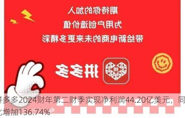 拼多多2024财年第二财季实现净利润44.20亿美元，同比增加136.74%