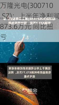 万隆光电(300710.SZ)：上半年净利润873.6万元 同比扭亏