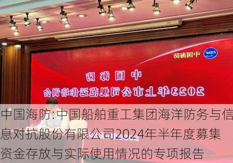 中国海防:中国船舶重工集团海洋防务与信息对抗股份有限公司2024年半年度募集资金存放与实际使用情况的专项报告