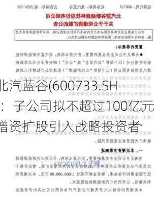 北汽蓝谷(600733.SH)：子公司拟不超过100亿元增资扩股引入战略投资者