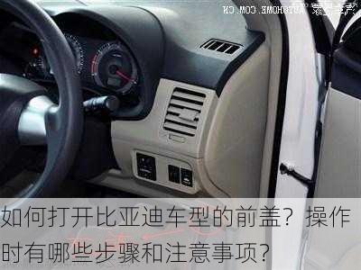 如何打开比亚迪车型的前盖？操作时有哪些步骤和注意事项？