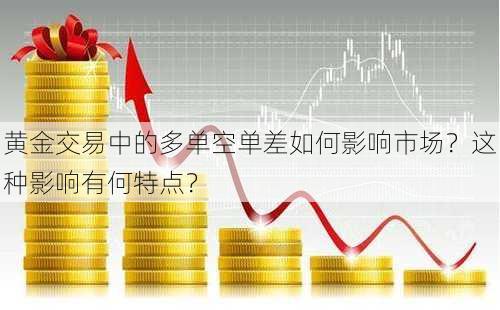 黄金交易中的多单空单差如何影响市场？这种影响有何特点？