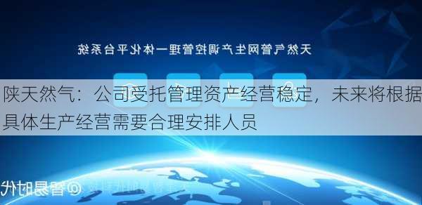 陕天然气：公司受托管理资产经营稳定，未来将根据具体生产经营需要合理安排人员