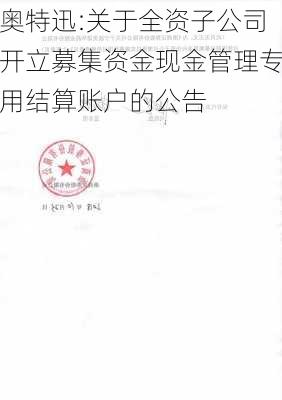 奥特迅:关于全资子公司开立募集资金现金管理专用结算账户的公告