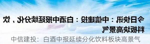 中信建投：白酒中报延续分化饮料板块高景气