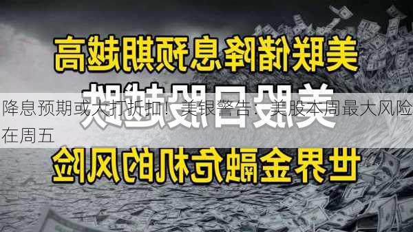 降息预期或大打折扣！美银警告：美股本周最大风险在周五