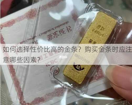 如何选择性价比高的金条？购买金条时应注意哪些因素？