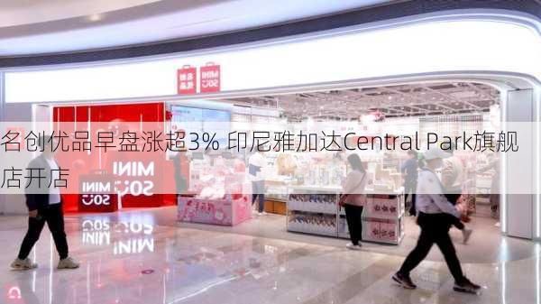 名创优品早盘涨超3% 印尼雅加达Central Park旗舰店开店