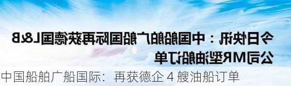 中国船舶广船国际：再获德企 4 艘油船订单