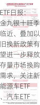 ETF日报：金九银十旺季临近、叠加以旧换新政策有望进一步释放存量市场换购需求，关注新能源车ETF、汽车ETF