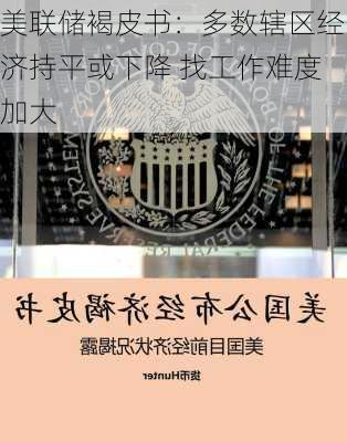 美联储褐皮书：多数辖区经济持平或下降 找工作难度加大