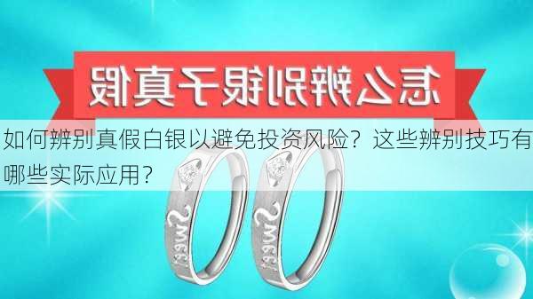 如何辨别真假白银以避免投资风险？这些辨别技巧有哪些实际应用？