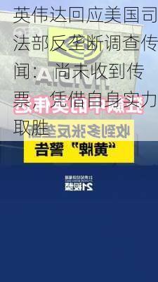 英伟达回应美国司法部反垄断调查传闻： 尚未收到传票，凭借自身实力取胜