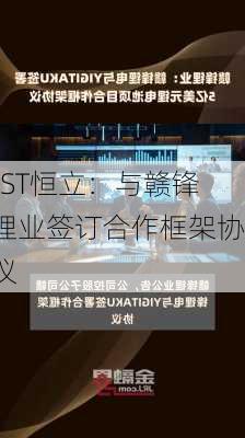 *ST恒立：与赣锋锂业签订合作框架协议