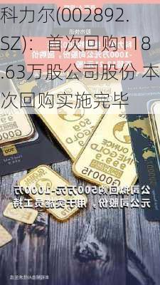 科力尔(002892.SZ)：首次回购118.63万股公司股份 本次回购实施完毕