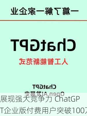 展现强大竞争力 ChatGPT企业版付费用户突破100万