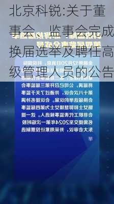 北京科锐:关于董事会、监事会完成换届选举及聘任高级管理人员的公告