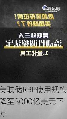 美联储RRP使用规模降至3000亿美元下方