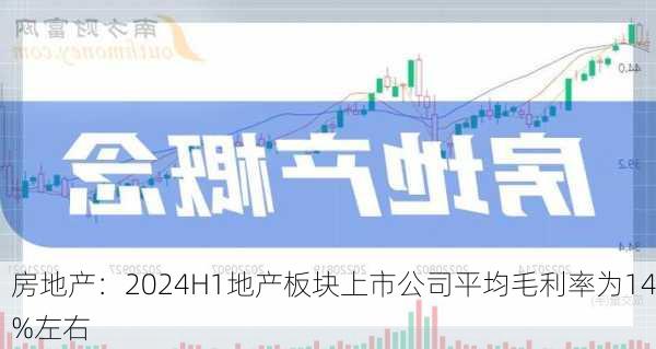 房地产：2024H1地产板块上市公司平均毛利率为14%左右