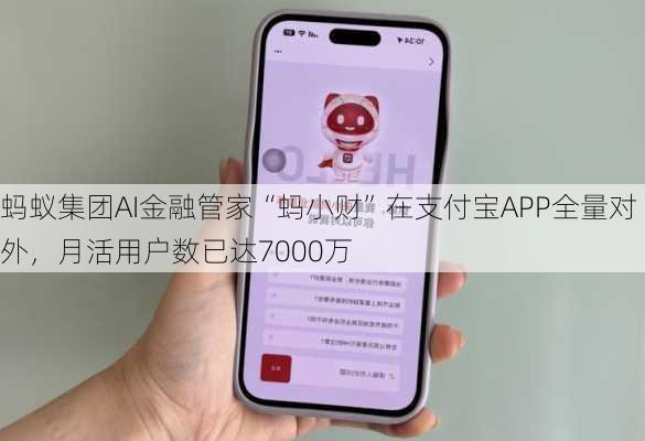 蚂蚁集团AI金融管家“蚂小财”在支付宝APP全量对外，月活用户数已达7000万