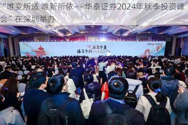 “唯变所适 唯新所依——华泰证券2024年秋季投资峰会”在深圳举办