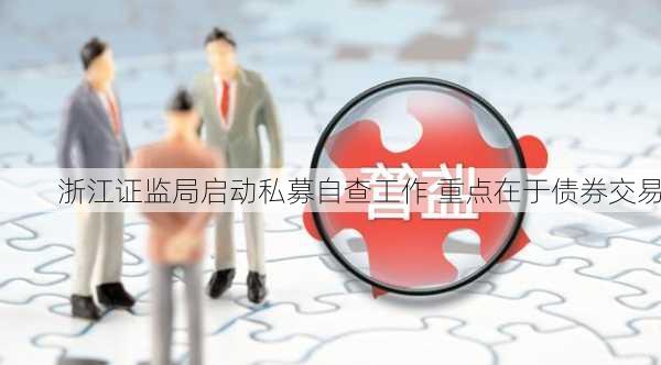 浙江证监局启动私募自查工作 重点在于债券交易