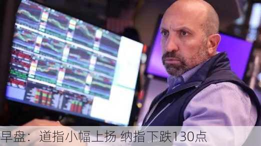 早盘：道指小幅上扬 纳指下跌130点