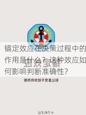 锚定效应在决策过程中的作用是什么？这种效应如何影响判断准确性？