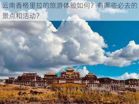 云南香格里拉的旅游体验如何？有哪些必去的景点和活动？