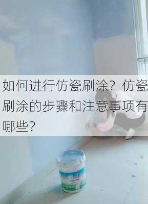 如何进行仿瓷刷涂？仿瓷刷涂的步骤和注意事项有哪些？