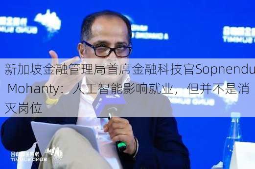 新加坡金融管理局首席金融科技官Sopnendu Mohanty：人工智能影响就业，但并不是消灭岗位