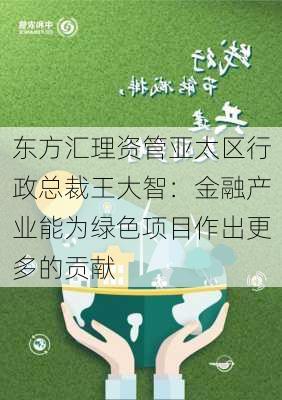 东方汇理资管亚太区行政总裁王大智：金融产业能为绿色项目作出更多的贡献