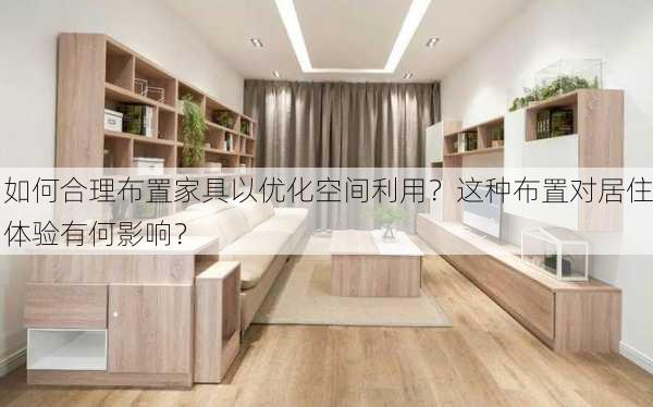 如何合理布置家具以优化空间利用？这种布置对居住体验有何影响？